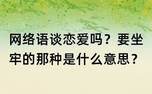 網(wǎng)絡(luò)語(yǔ)：談戀愛(ài)嗎？要坐牢的那種是什么意思？