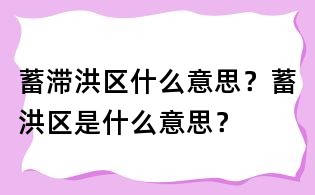 蓄滯洪區(qū)什么意思？蓄洪區(qū)是什么意思？