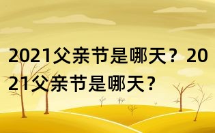 2021父親節(jié)是哪天？2021父親節(jié)是哪天？