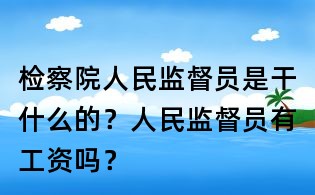檢察院人民監(jiān)督員是干什么的？人民監(jiān)督員有工資嗎？