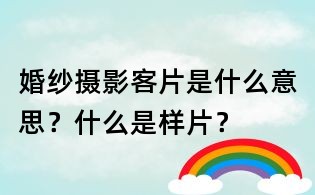 婚紗攝影客片是什么意思？什么是樣片？