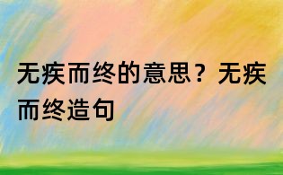無(wú)疾而終的意思?無(wú)疾而終造句