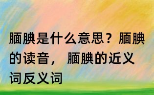 靦腆是什么意思?靦腆的讀音, 靦腆的近義詞反義詞