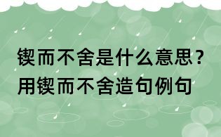 鍥而不舍是什么意思？用鍥而不舍造句例句