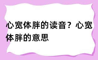 心寬體胖的讀音？心寬體胖的意思