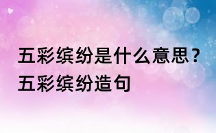 五彩繽紛是什么意思？五彩繽紛造句