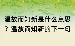 溫故而知新是什么意思？溫故而知新的下一句