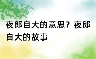 夜郎自大的意思？夜郎自大的故事