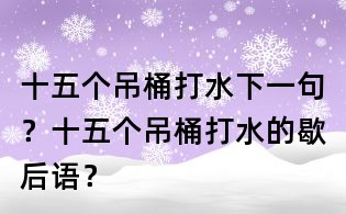 十五個吊桶打水下一句？十五個吊桶打水的歇后語？