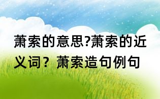 蕭索的意思?蕭索的近義詞？蕭索造句例句