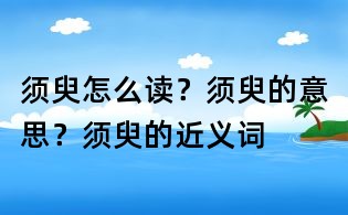 須臾怎么讀？須臾的意思？須臾的近義詞