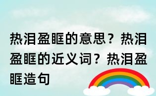 熱淚盈眶的意思?熱淚盈眶的近義詞?熱淚盈眶造句