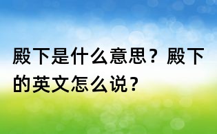 殿下是什么意思？殿下的英文怎么說？