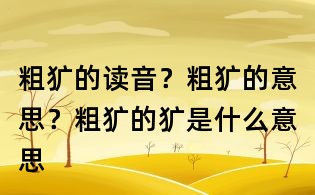 粗獷的讀音？粗獷的意思？粗獷的獷是什么意思
