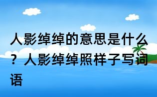 人影綽綽的意思是什么？人影綽綽照樣子寫詞語