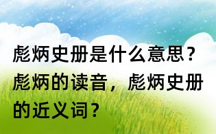 彪炳史冊是什么意思？彪炳的讀音，彪炳史冊的近義詞？