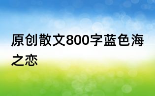 原創散文800字：藍色海之戀