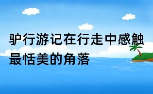 驢行游記：在行走中感觸最恬美的角落